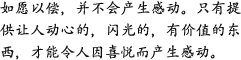 如愿以偿，并不会产生感动。只有提供让人动心的，闪光的，有价值的东西，才能令人因喜悦而产生感动。